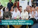 Video: Kunjungan Ibu Negara Iriana Jokowi di Banyuwangi