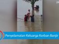 Video: Penyelamatan Keluarga Korban Banjir